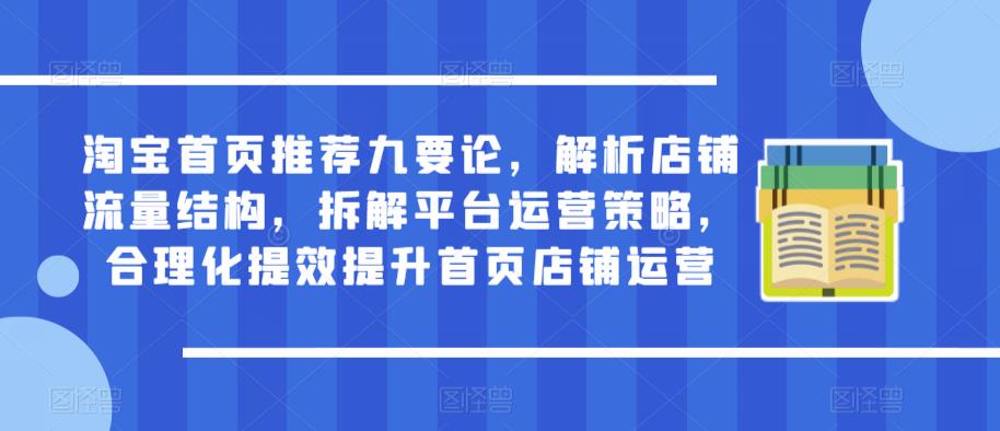 淘宝首页推荐九要论，解析店铺流量结构，拆解平台运营策略，合理化提效提升首页店铺运营-优才资源站