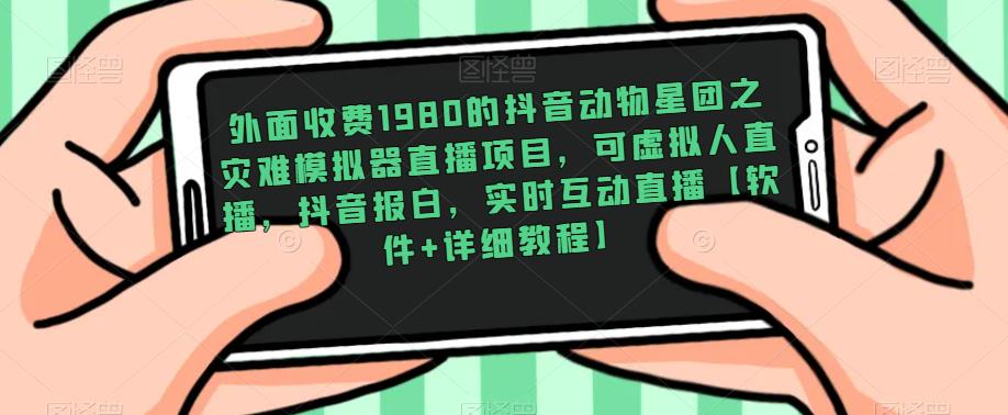 外面收费1980的抖音动物星团之灾难模拟器直播项目，可虚拟人直播，抖音报白，实时互动直播【软件+详细教程】-优才资源站