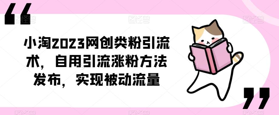 ​小淘2023网创类粉引流术，自用引流涨粉方法发布，实现被动流量-优才资源站
