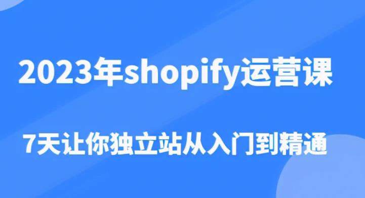 2023年shopify运营课，7天让你独立站从入门到精通（价值1980元）-优才资源站
