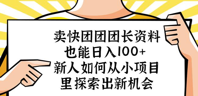 卖快团团团长资料也能日入100+新人如何从小项目里探索出新机会-优才资源站