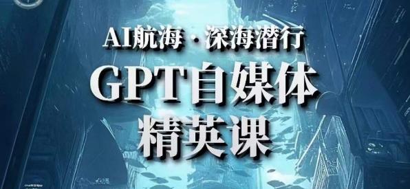 AI航海计划ChatGPT自媒体精英课，快速从入门到进阶（首创调教心流法|实战案例|内容自动化）-优才资源站