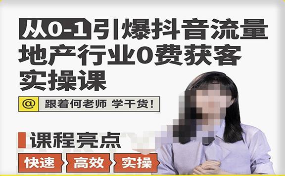 从0-1引爆抖音流量地产行业0费获客实操课，跟着地产人何老师，快速高效实操学干货-优才资源站