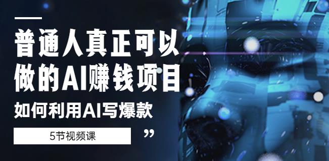 普通人真正可以做的AI赚钱项目-如何利用AI写爆款（5节视频课）-优才资源站