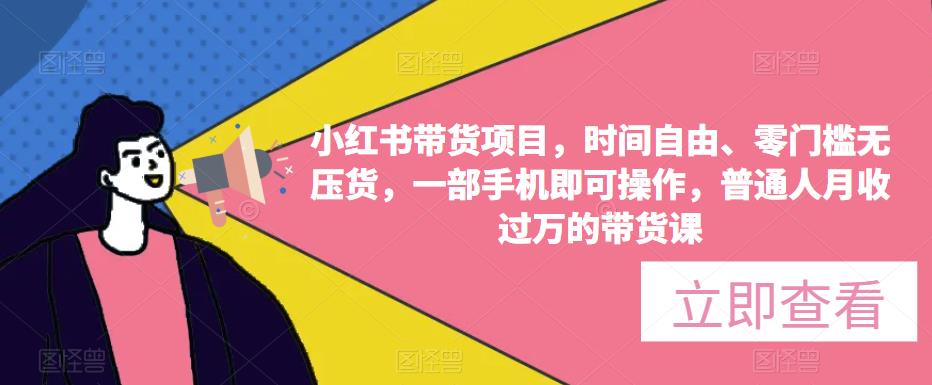 小红书带货项目，时间自由、零门槛无压货，一部手机即可操作，普通人月收过万的带货课-优才资源站