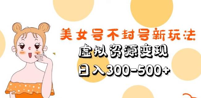 美女号不封号新玩法，虚拟资源变现，日入300-500+-优才资源站