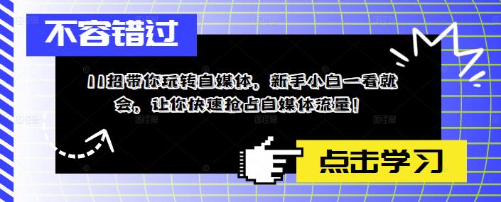 11招带你玩转自媒体，新手小白一看就会，让你快速抢占自媒体流量！-优才资源站