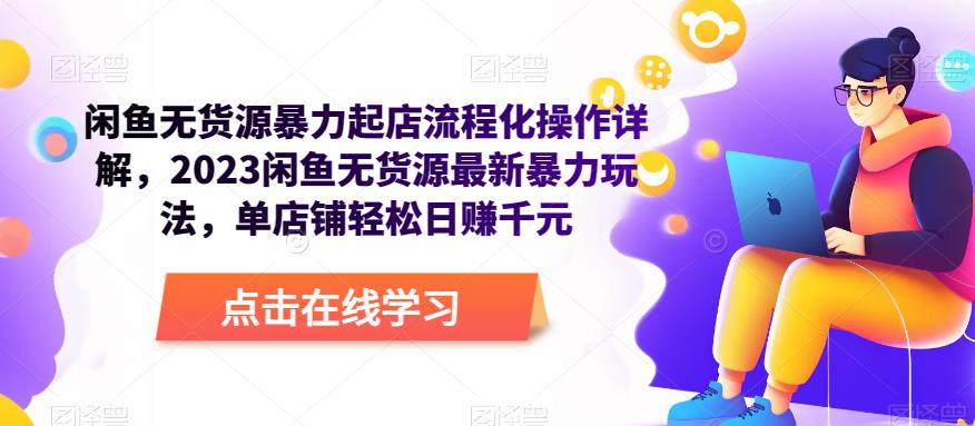 闲鱼无货源暴力起店流程化操作详解，2023闲鱼无货源最新暴力玩法，单店铺轻松日赚千元-优才资源站
