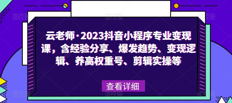 云老师·2023抖音小程序专业变现课，含经验分享、爆发趋势、变现逻辑、养高权重号、剪辑实操等-优才资源站