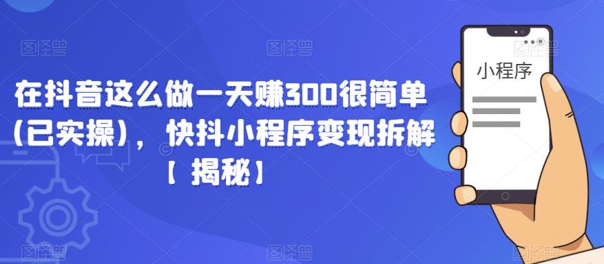 在抖音这么做一天赚300很简单(已实操)，快抖小程序变现拆解【揭秘】-优才资源站