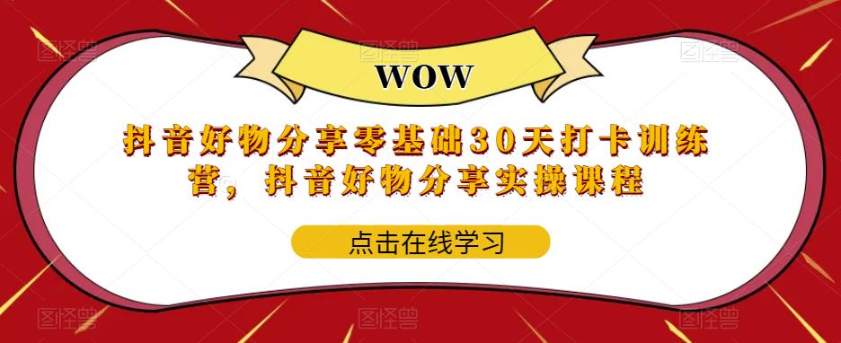 抖音好物分享零基础30天打卡训练营，抖音好物分享实操课程-优才资源站
