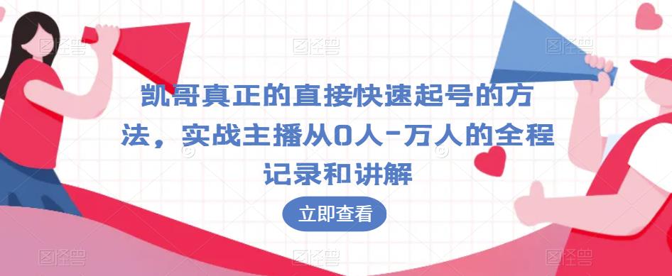 凯哥真正的直接快速起号的方法，实战主播从0人-万人的全程记录和讲解-优才资源站