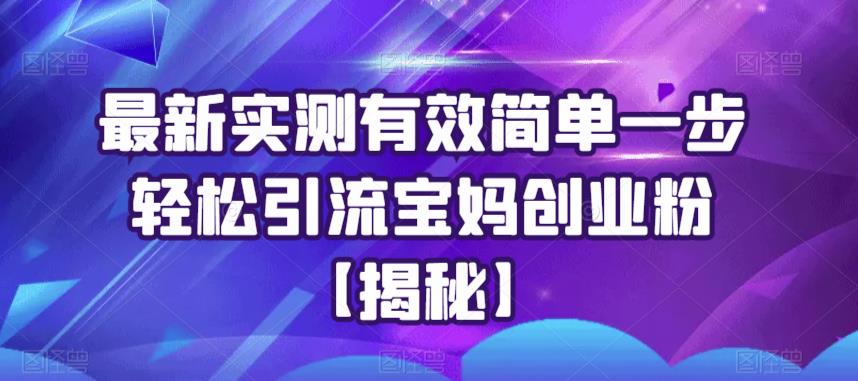 最新实测有效简单一步轻松引流宝妈创业粉【揭秘】-优才资源站