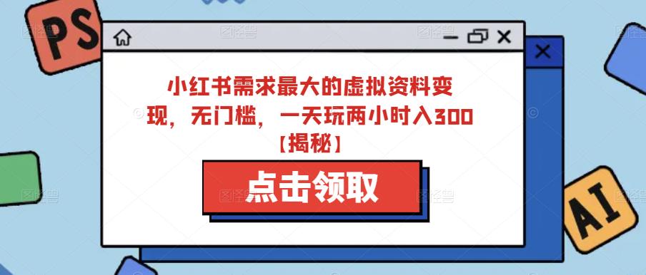 小红书需求最大的虚拟资料变现，无门槛，一天玩两小时入300+【揭秘】-优才资源站