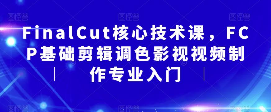 FinalCut核心技术课，FCP基础剪辑调色影视视频制作专业入门-优才资源站