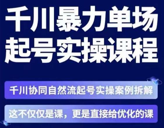 茂隆·章同学千川单场起号实操课，​千川协同自然流起号实操案例拆解，解密起号核心算法6件套-优才资源站