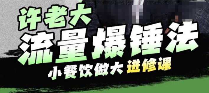 许老大流量爆锤法，小餐饮做大进修课，一年1000家店亲身案例大公开-优才资源站