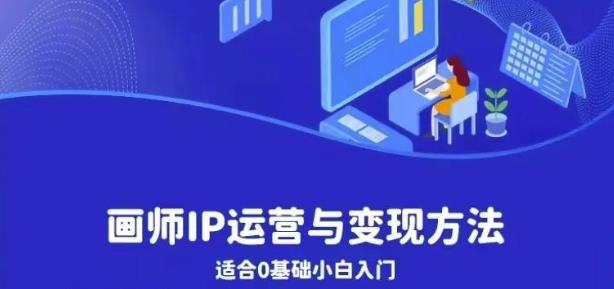 画师IP运营与变现方法，0基础小白进阶自由插画师系统课-优才资源站