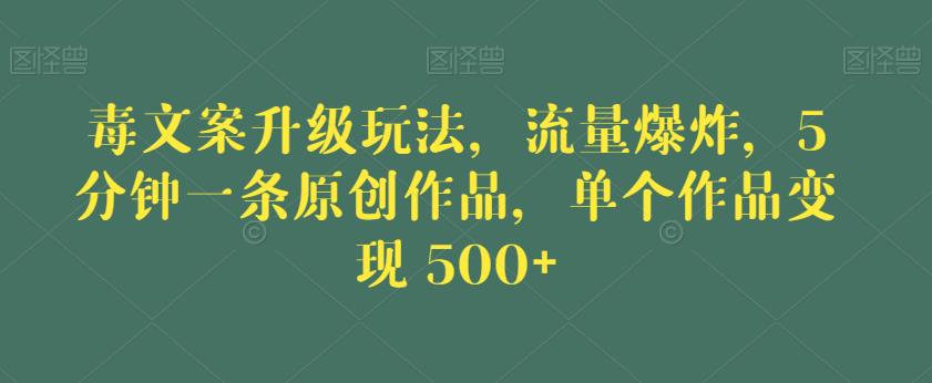 毒文案升级玩法，流量爆炸，5分钟一条原创作品，单个作品变现500+【揭秘】-优才资源站