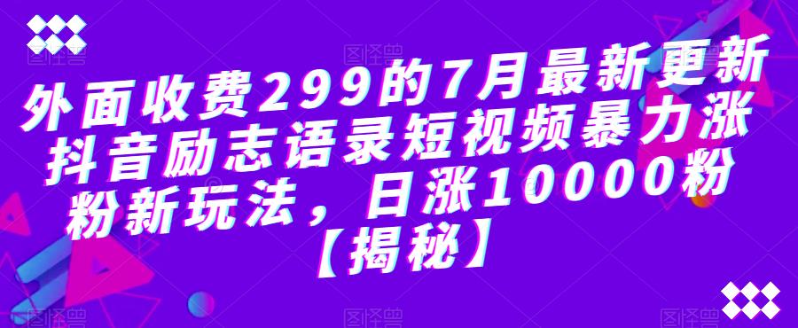 外面收费299的7月最新更新抖音励志语录短视频暴力涨粉新玩法，日涨10000粉【揭秘】-优才资源站