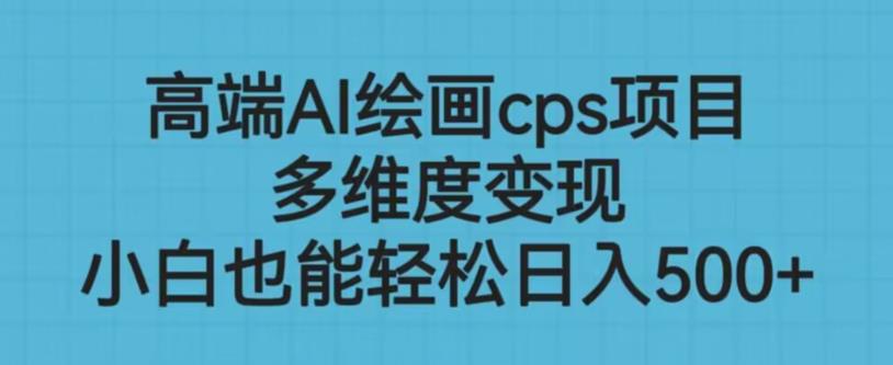 高端AI绘画cps项目，多维度变现，小白也能轻松上手【揭秘】-优才资源站