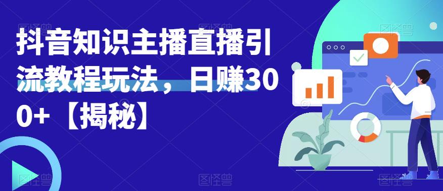 宝哥抖音知识主播直播引流教程玩法，日赚300+【揭秘】-优才资源站