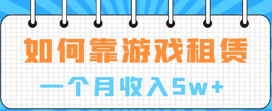 如何靠游戏租赁业务一个月收入5w+【揭秘】-优才资源站