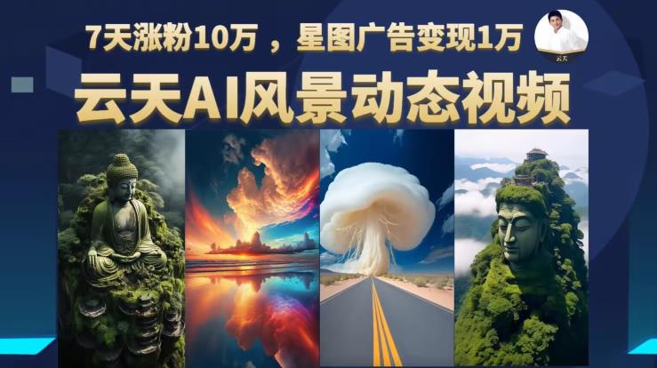 云天AI风景动图视频制作，7天涨粉10万，星图广告变现1万-优才资源站