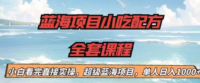 蓝海项目小吃配方全套课程，小白看完直接实操，单人日入1000+【揭秘】-优才资源站