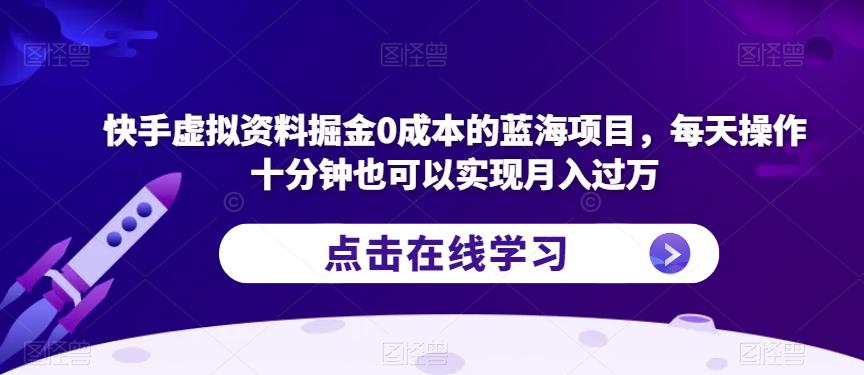 快手虚拟资料掘金0成本的蓝海项目，每天操作十分钟也可以实现月入过万【揭秘】-优才资源站
