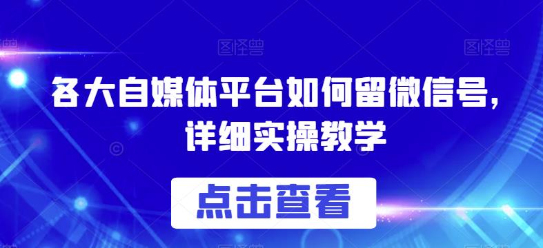 各大自媒体平台如何留微信号，详细实操教学【揭秘】-优才资源站