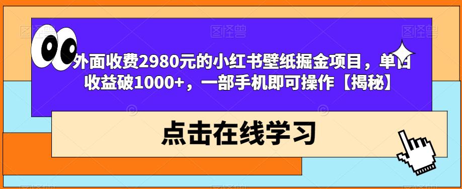 外面收费2980元的小红书壁纸掘金项目，单日收益破1000+，一部手机即可操作【揭秘】-优才资源站