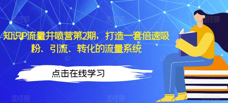 知识IP流量井喷营第2期，打造一套倍速吸粉、引流、转化的流量系统-优才资源站