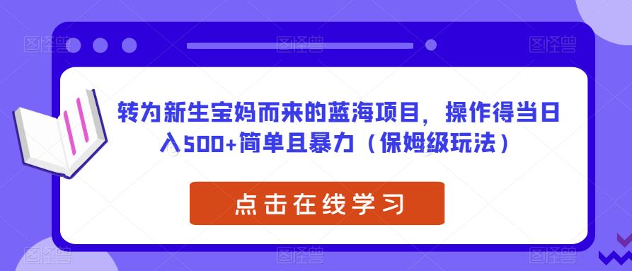 转为新生宝妈而来的蓝海项目，操作得当日入500+简单且暴力（保姆级玩法）【揭秘】-优才资源站