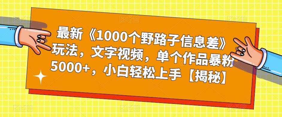 最新《1000个野路子信息差》玩法，文字视频，单个作品暴粉5000+，小白轻松上手【揭秘】-优才资源站