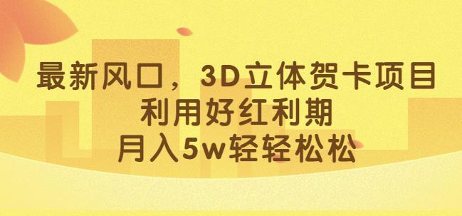 最新风口，3D立体贺卡项目，利用好红利期，月入5w轻轻松松【揭秘】-优才资源站