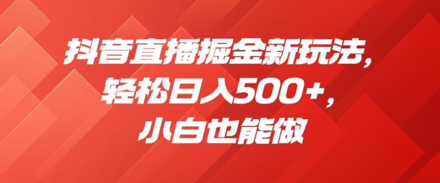 抖音直播掘金新玩法，轻松日入500+，小白也能做【揭秘】-优才资源站