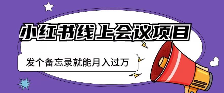 小红书线上会议项目，发一个备忘录笔记就能精准获客月入过万【揭秘】-优才资源站
