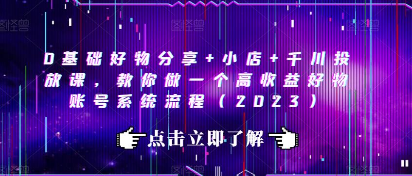 0基础好物分享+小店+千川投放课，教你做一个高收益好物账号系统流程（2023）-优才资源站