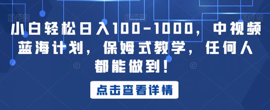 小白轻松日入100-1000，中视频蓝海计划，保姆式教学，任何人都能做到！【揭秘】-优才资源站
