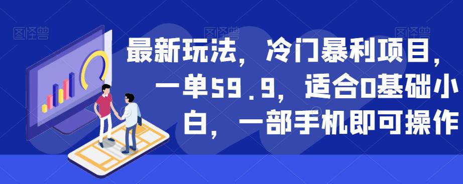 最新玩法，冷门暴利项目，一单59.9，适合0基础小白，一部手机即可操作【揭秘】-优才资源站
