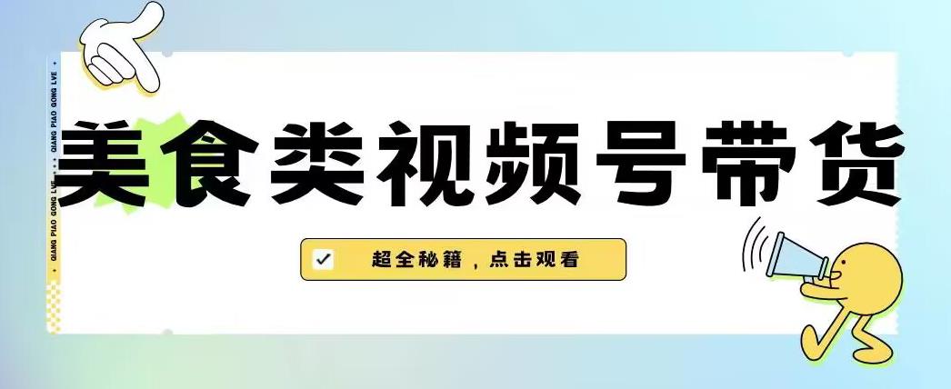 2023年视频号最新玩法，美食类视频号带货【内含去重方法】-优才资源站