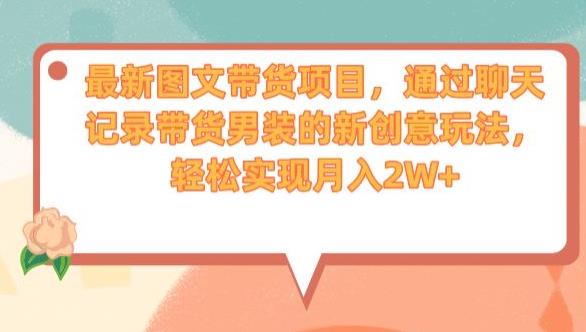 最新图文带货项目，通过聊天记录带货男装的新创意玩法，轻松实现月入2W+【揭秘】-优才资源站