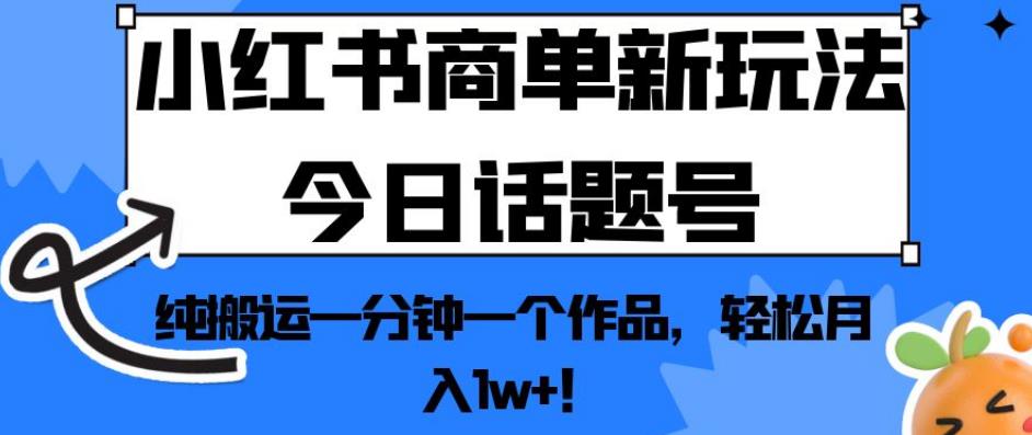 小红书商单新玩法今日话题号，纯搬运一分钟一个作品，轻松月入1w+！【揭秘】-优才资源站