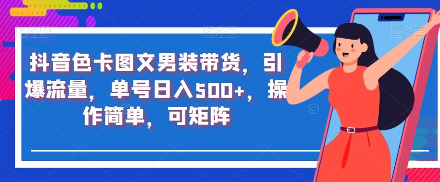 抖音色卡图文男装带货，引爆流量，单号日入500+，操作简单，可矩阵【揭秘】-优才资源站