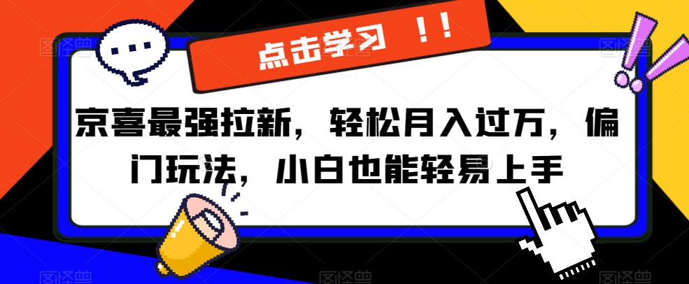 京喜最强拉新，轻松月入过万，偏门玩法，小白也能轻易上手【揭秘】-优才资源站