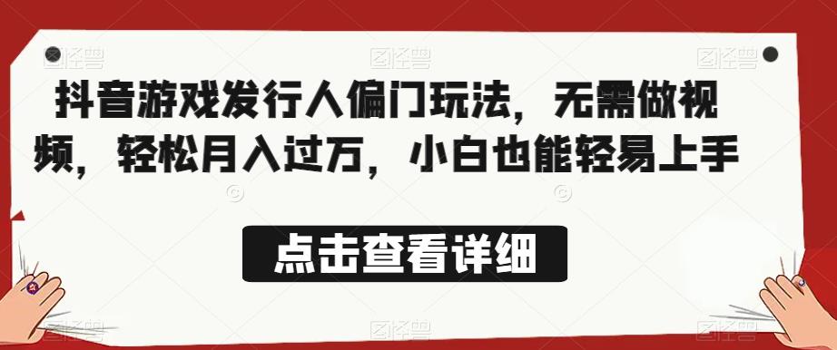 全网首发，抖音游戏发行人偏门玩法，无需做视频，轻松月入过万，小白也能轻易上手【揭秘】-优才资源站