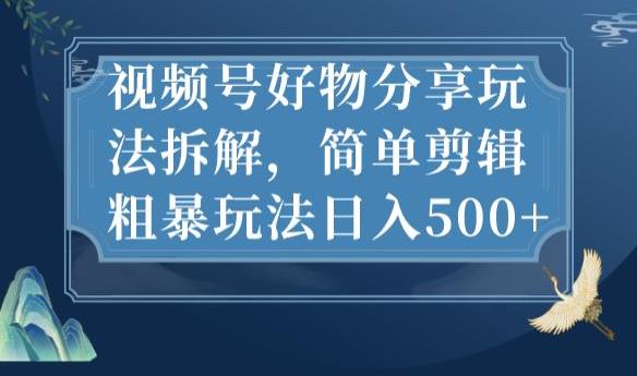 视频号好物分享玩法拆解，简单剪辑粗暴玩法日入500+【揭秘】-优才资源站