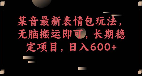 某音最新表情包玩法，无脑搬运即可，长期稳定项目，日入600+【揭秘】-优才资源站