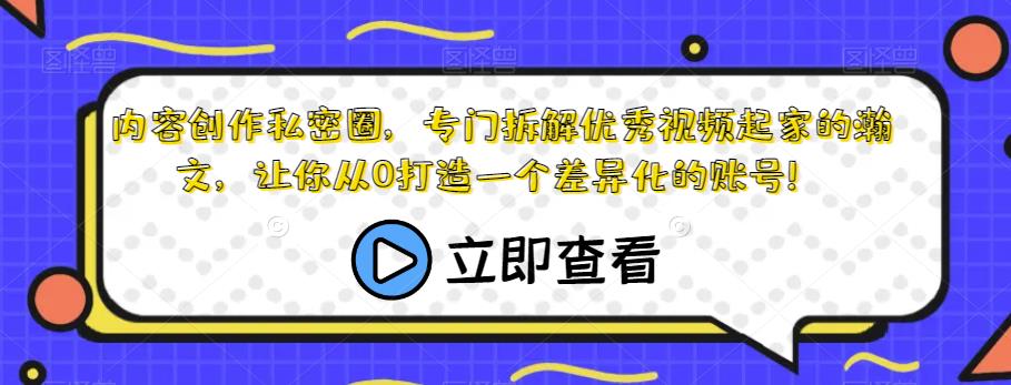 内容创作私密圈，专门拆解优秀视频起家的瀚文，让你从0打造一个差异化的账号！-优才资源站